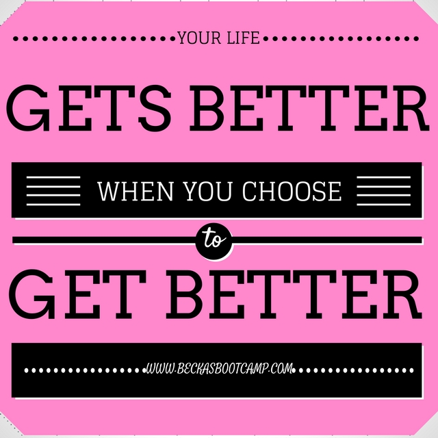Your life gets better when you choose to get better.
