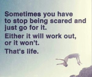 Sometimes you have to stop being scared and just go for it. Either it will work out, or it won't. That's life.