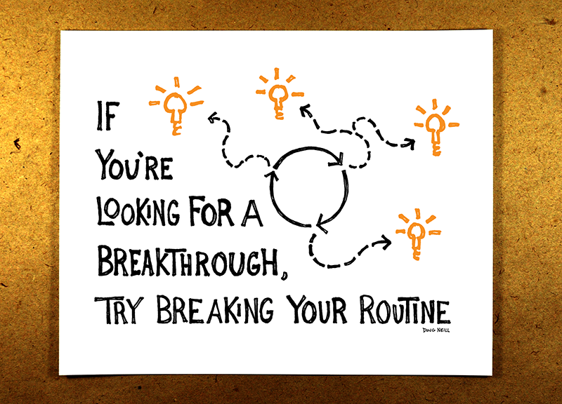 If you're looking for a breakthrough, try breaking your routine