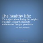 The healthy life it's not just about losing the weight; its's about losing the lifestyle and mindset that got you there.