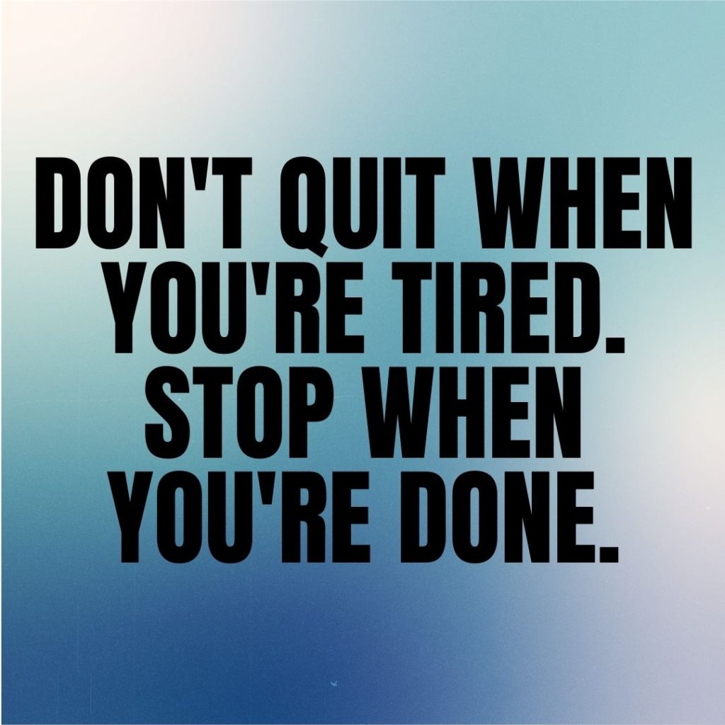Don't quit when you're tired. Stop when you're done.